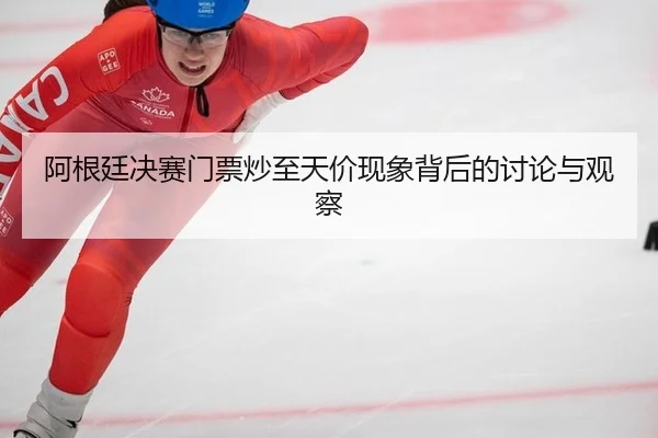 阿根廷决赛门票炒至天价现象背后的讨论与观察
